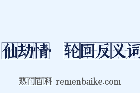 仙劫情·轮回反义词是什么意思的图片